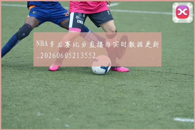 NBA季后赛比分直播与实时数据更新_20260605213552