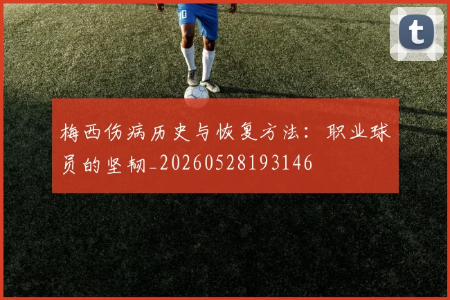 梅西伤病历史与恢复方法：职业球员的坚韧_20260528193146