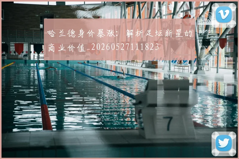 哈兰德身价暴涨:解析足坛新星的商业价值_20260527111823