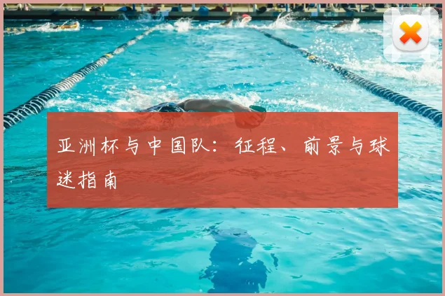 亚洲杯与中国队：征程、前景与球迷指南