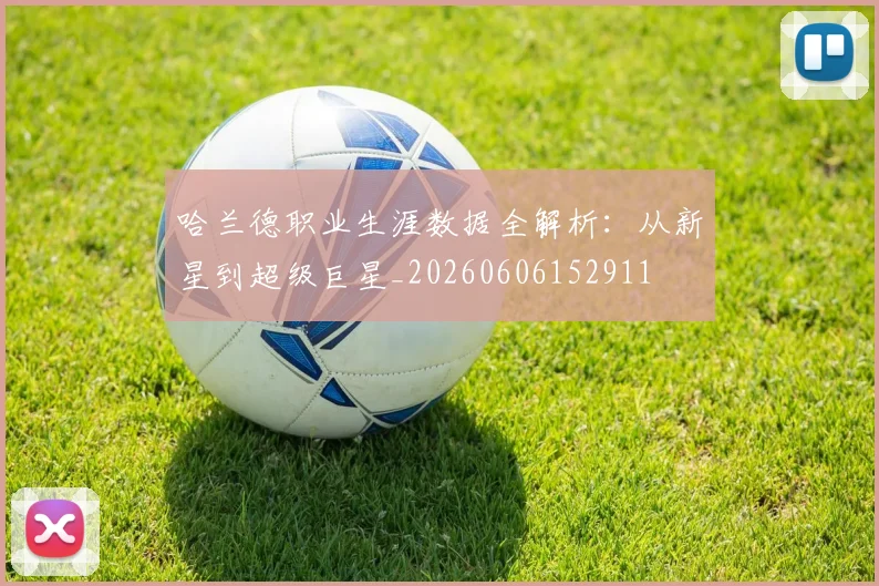哈兰德职业生涯数据全解析:从新星到超级巨星_20260606152911