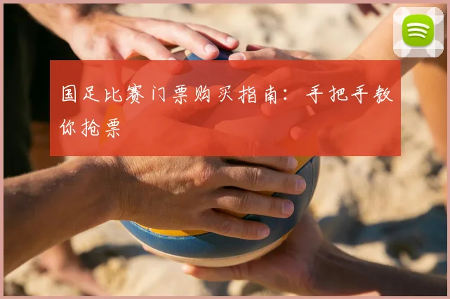 国足比赛门票购买指南：手把手教你抢票