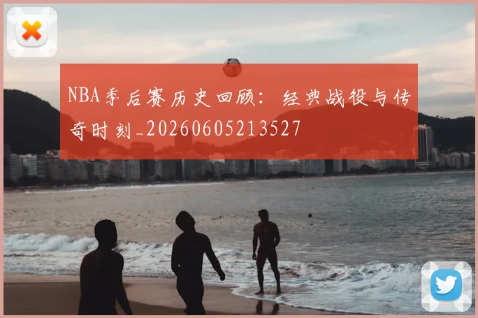 NBA季后赛历史回顾：经典战役与传奇时刻_20260605213527