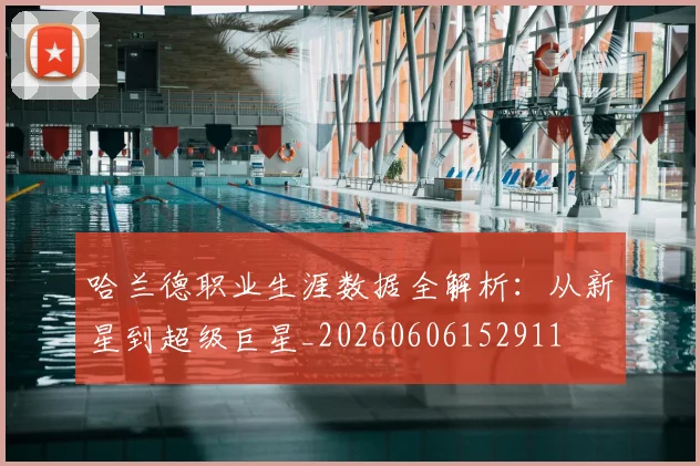 哈兰德职业生涯数据全解析：从新星到超级巨星_20260606152911