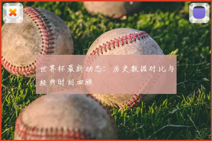 世界杯最新动态:历史数据对比与经典时刻回顾