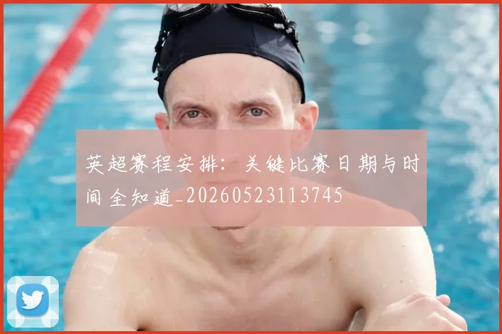 英超赛程安排:关键比赛日期与时间全知道_20260523113745