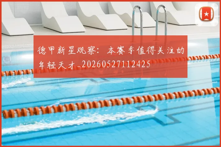 德甲新星观察：本赛季值得关注的年轻天才_20260527112425