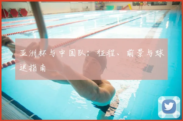 亚洲杯与中国队:征程、前景与球迷指南